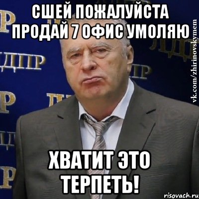 сшей пожалуйста продай 7 офис умоляю хватит это терпеть!, Мем Хватит это терпеть (Жириновский)