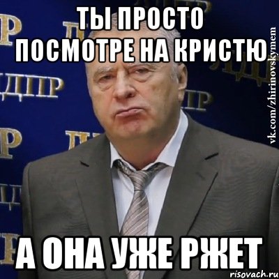 Ты просто посмотре на кристю А она уже ржет, Мем Хватит это терпеть (Жириновский)