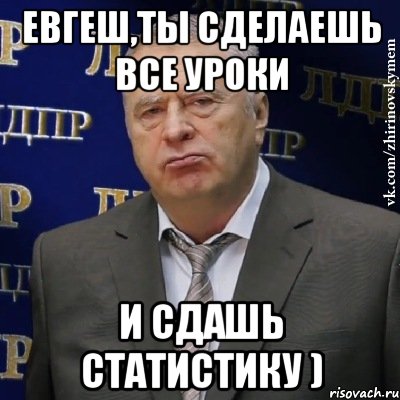 Евгеш,ты сделаешь все уроки и сдашь статистику ), Мем Хватит это терпеть (Жириновский)