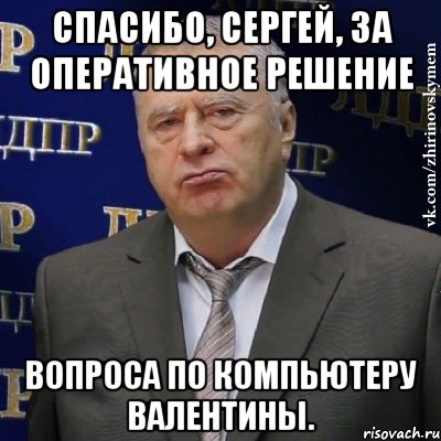 Спасибо, Сергей, за оперативное решение вопроса по компьютеру Валентины., Мем Хватит это терпеть (Жириновский)