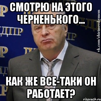 Смотрю на этого черненького... Как же все-таки он работает?, Мем Хватит это терпеть (Жириновский)