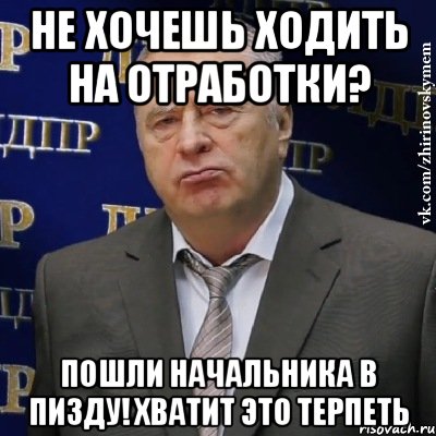 Не хочешь ходить на отработки? Пошли начальника в пизду! ХВАТИТ ЭТО ТЕРПЕТЬ, Мем Хватит это терпеть (Жириновский)