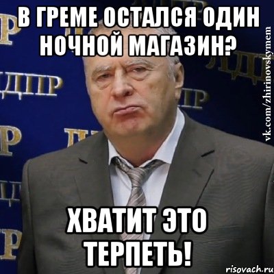 В Греме остался один ночной магазин? Хватит это терпеть!, Мем Хватит это терпеть (Жириновский)