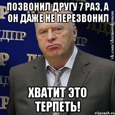 Позвонил другу 7 раз, а он даже не перезвонил Хватит это терпеть!, Мем Хватит это терпеть (Жириновский)