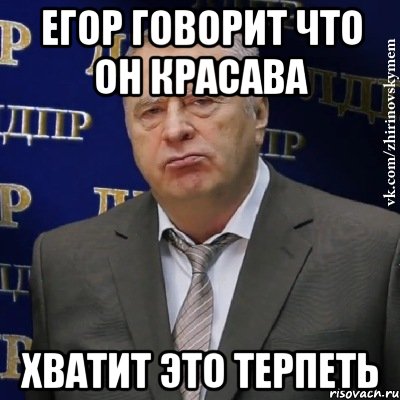 Егор говорит что он красава хватит это терпеть, Мем Хватит это терпеть (Жириновский)