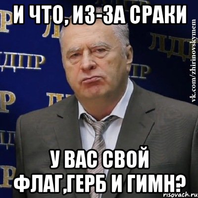 И ЧТО, ИЗ-ЗА СРАКИ У ВАС СВОЙ ФЛАГ,ГЕРБ И ГИМН?, Мем Хватит это терпеть (Жириновский)