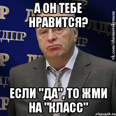 А он тебе нравится? Если "Да", то жми на "Класс", Мем Хватит это терпеть (Жириновский)