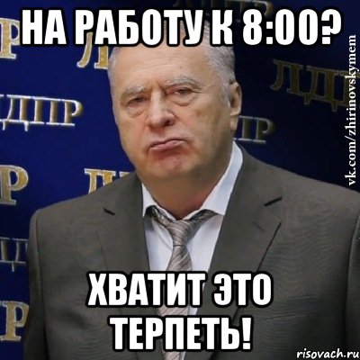 На работу к 8:00? Хватит это терпеть!, Мем Хватит это терпеть (Жириновский)