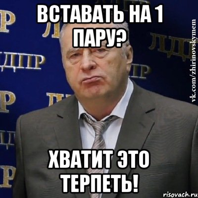 Вставать на 1 пару? хватит это терпеть!, Мем Хватит это терпеть (Жириновский)