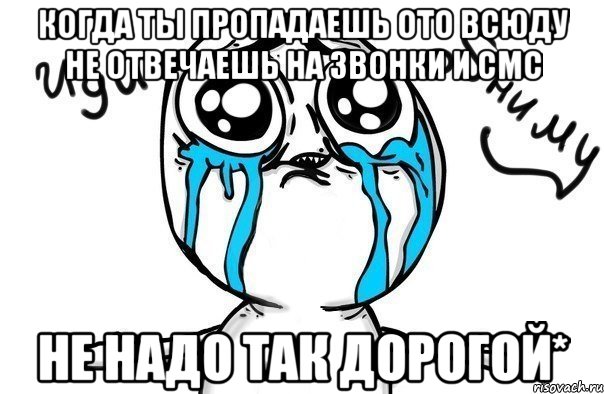 когда ты пропадаешь ото всюду не отвечаешь на звонки и смс не надо так дорогой*, Мем Иди обниму