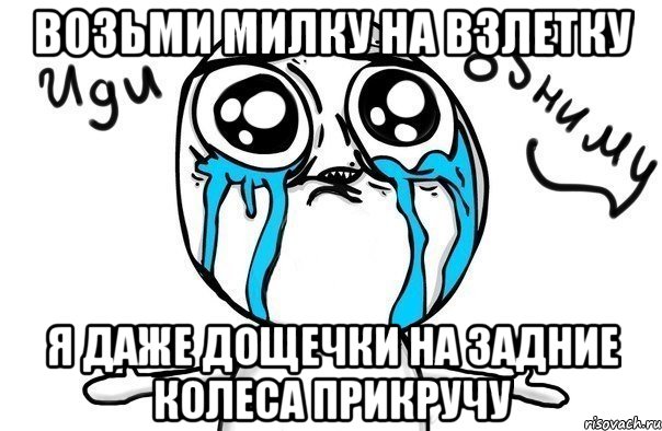 возьми милку на взлетку я даже дощечки на задние колеса прикручу, Мем Иди обниму