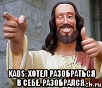  Kads: Хотел разобраться в себе. Разобрался., Мем Иисус