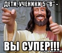 ДЕТИ, УЧЕНИКИ 5 "В" - ВЫ СУПЕР!!!, Мем Иисус