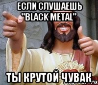 если слушаешь "Black Metal" ты крутой чувак, Мем Иисус