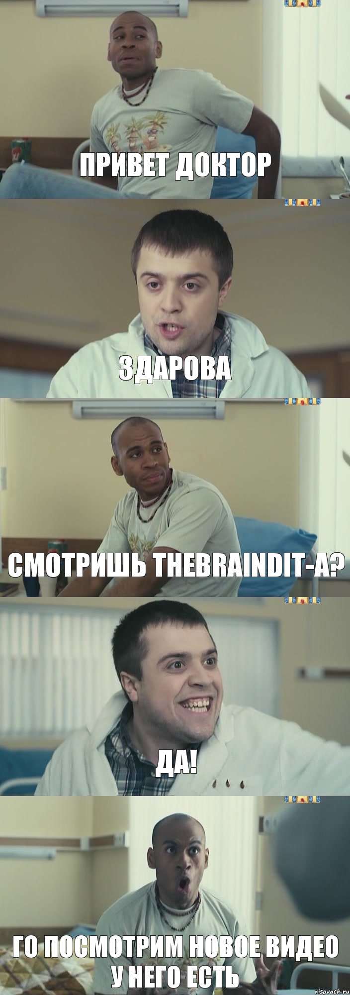 Привет доктор Здарова Смотришь TheBrainDit-a? да! го посмотрим новое видео у него есть