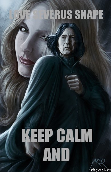 Keep Calm and love SEVERUS SNAPE