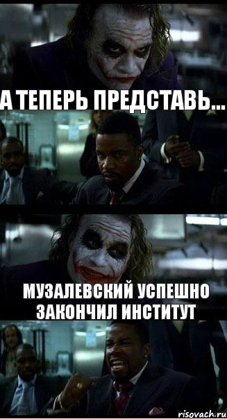 А теперь представь... Музалевский успешно закончил институт