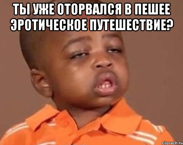 ты уже оторвался в пешее эротическое путешествие? , Мем  Какой пацан (негритенок)