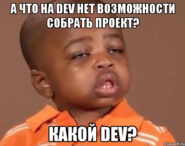 а что на dev нет возможности собрать проект? какой dev?, Мем  Какой пацан (негритенок)