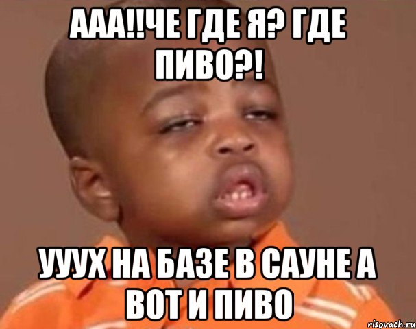 ааа!!че где я? где пиво?! ууух на базе в сауне а вот и пиво, Мем  Какой пацан (негритенок)