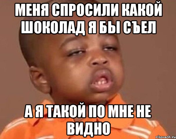 Меня спросили какой шоколад я бы съел А я такой по мне не видно, Мем  Какой пацан (негритенок)