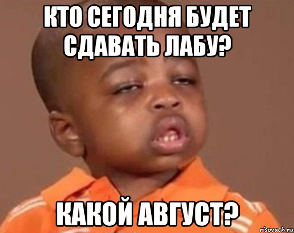 кто сегодня будет сдавать лабу? какой август?, Мем  Какой пацан (негритенок)