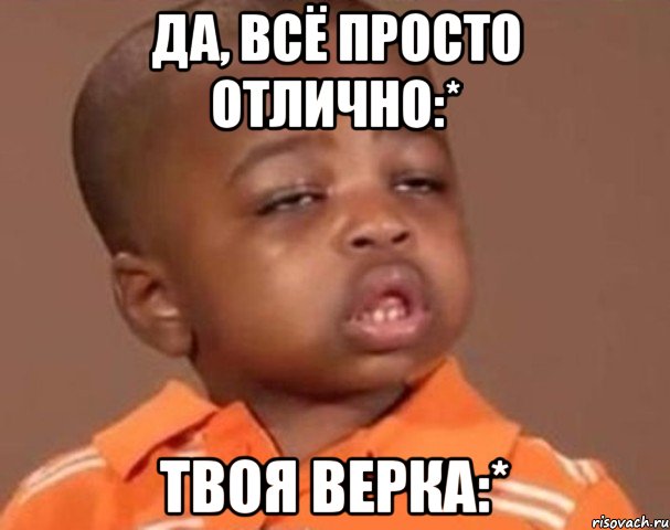 Да, всё просто отлично:* Твоя верка:*, Мем  Какой пацан (негритенок)