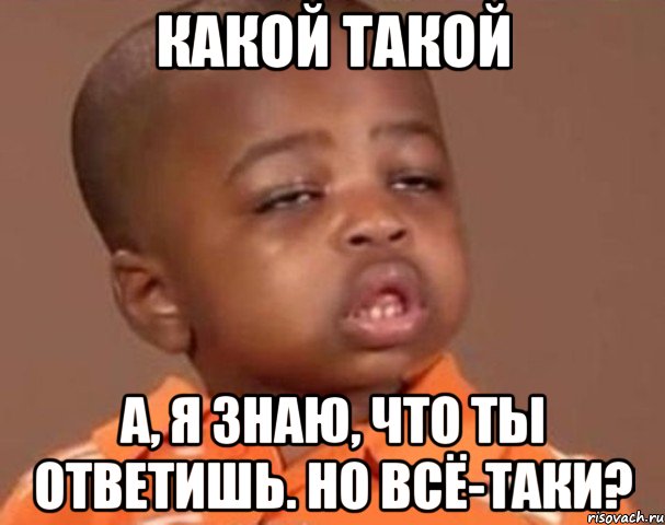 Какой такой а, я знаю, что ты ответишь. Но всё-таки?, Мем  Какой пацан (негритенок)