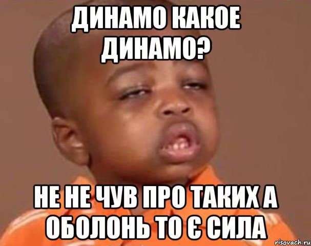 Динамо какое динамо? не не чув про таких а ОБОЛОНЬ то Є Сила, Мем  Какой пацан (негритенок)