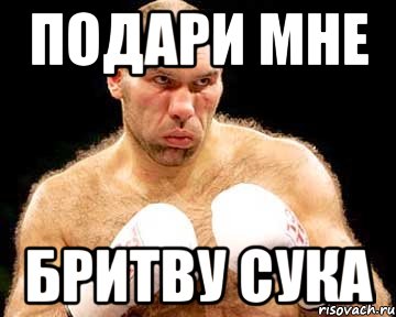 подари мне бритву сука