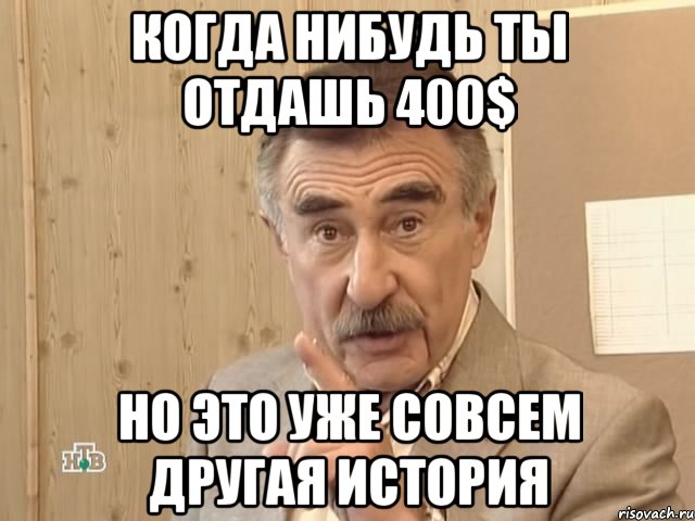 когда нибудь ты отдашь 400$ но это уже совсем другая история, Мем Каневский (Но это уже совсем другая история)