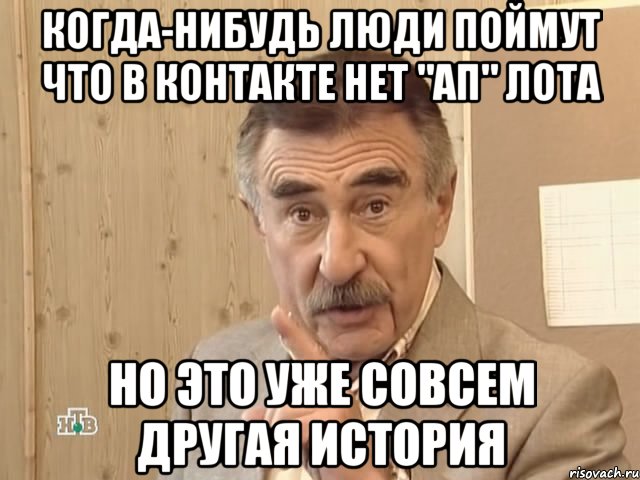 Когда-нибудь люди поймут что в контакте нет "ап" лота Но это уже совсем другая история, Мем Каневский (Но это уже совсем другая история)