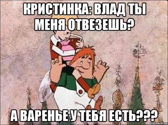 Кристинка: влад ты меня отвезешь? А варенье у тебя есть???, Мем Карлсон и Малыш