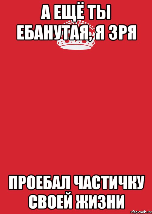 а ещё ты ебанутая, я зря проебал частичку своей жизни, Комикс Keep Calm 3