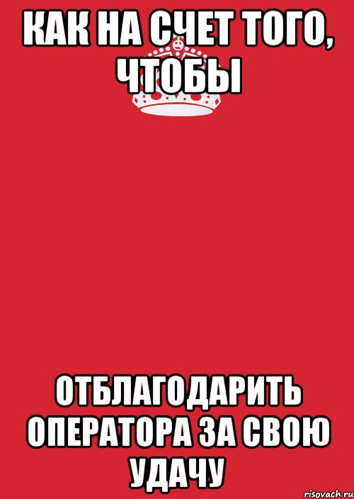 как на счет того, чтобы отблагодарить оператора за свою удачу, Комикс Keep Calm 3