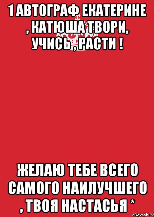 1 автограф екатерине , катюша твори, учись , расти ! желаю тебе всего самого наилучшего , твоя настасья *, Комикс Keep Calm 3