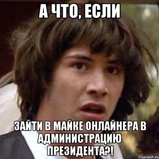 а что, если зайти в майке онлайнера в администрацию президента?!, Мем А что если (Киану Ривз)