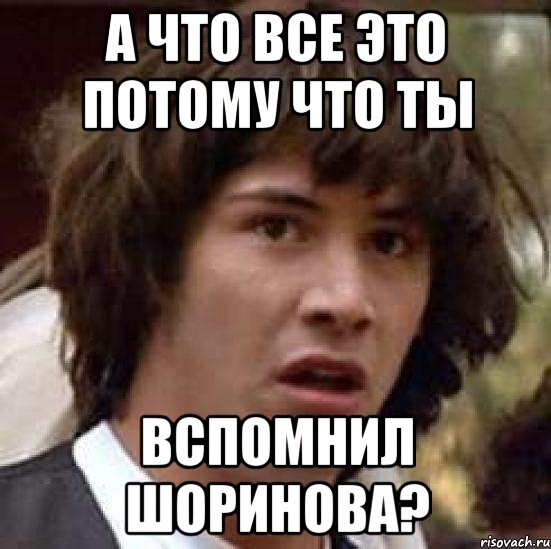 а что все это потому что ты вспомнил шоринова?, Мем А что если (Киану Ривз)