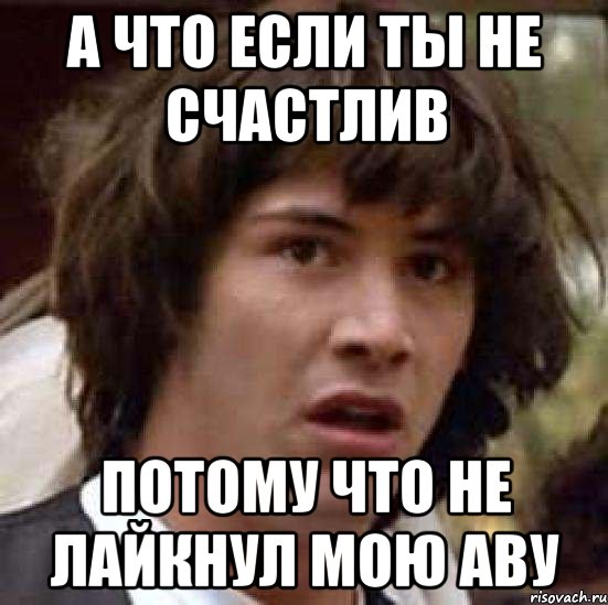 а что если ты не счастлив потому что не лайкнул мою аву, Мем А что если (Киану Ривз)