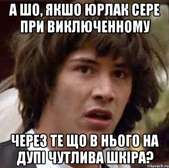 а шо, якшо юрлак сере при виключенному через те що в нього на дупі чутлива шкіра?, Мем А что если (Киану Ривз)