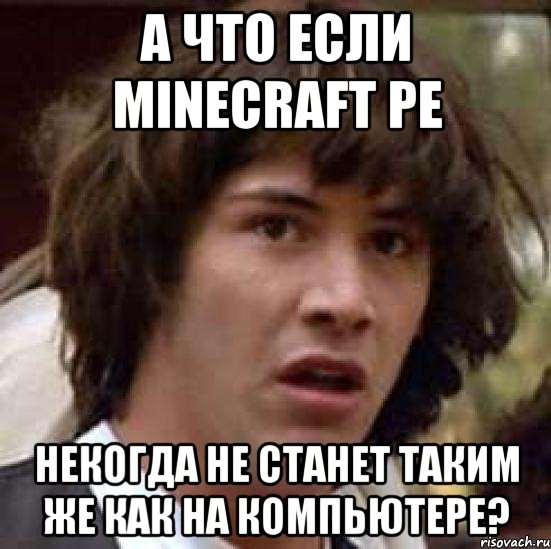 а что если minecraft pe некогда не станет таким же как на компьютере?, Мем А что если (Киану Ривз)