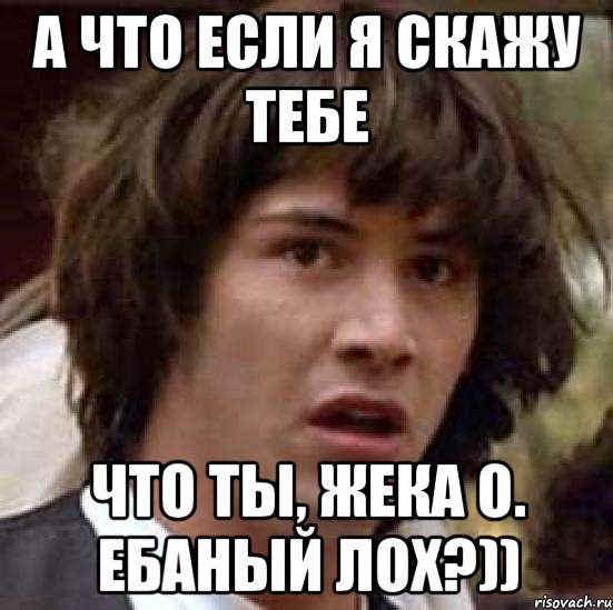 а что если я скажу тебе что ты, жека о. ебаный лох?)), Мем А что если (Киану Ривз)