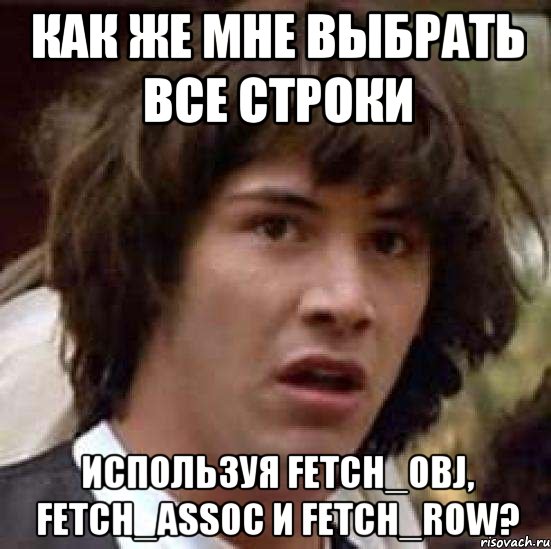 как же мне выбрать все строки используя fetch_obj, fetch_assoc и fetch_row?, Мем А что если (Киану Ривз)