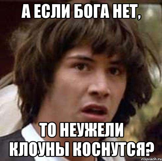 а если бога нет, то неужели клоуны коснутся?, Мем А что если (Киану Ривз)