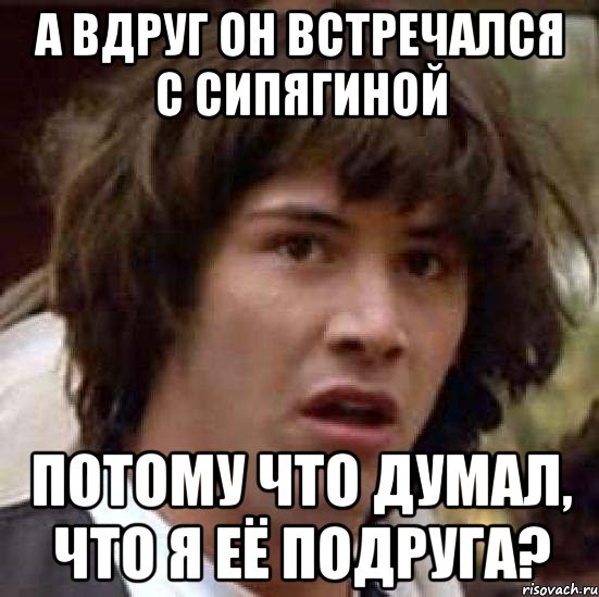 а вдруг он встречался с сипягиной потому что думал, что я её подруга?, Мем А что если (Киану Ривз)