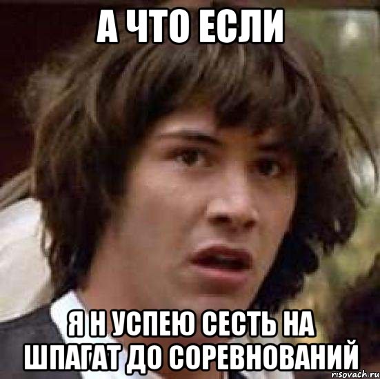 а что если я н успею сесть на шпагат до соревнований, Мем А что если (Киану Ривз)