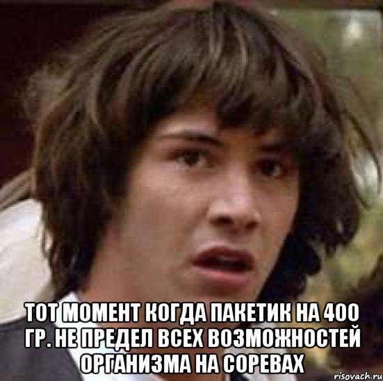  тот момент когда пакетик на 400 гр. не предел всех возможностей организма на соревах, Мем А что если (Киану Ривз)