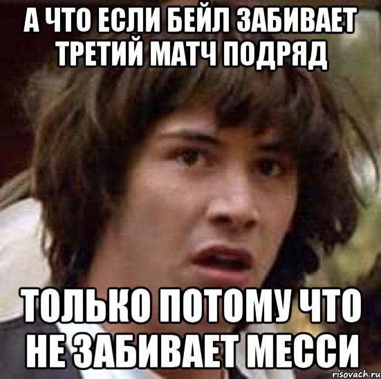 а что если бейл забивает третий матч подряд только потому что не забивает месси, Мем А что если (Киану Ривз)