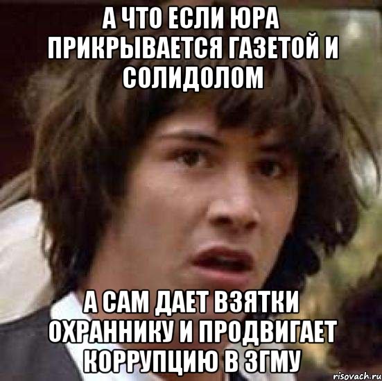 а что если юра прикрывается газетой и солидолом а сам дает взятки охраннику и продвигает коррупцию в згму, Мем А что если (Киану Ривз)