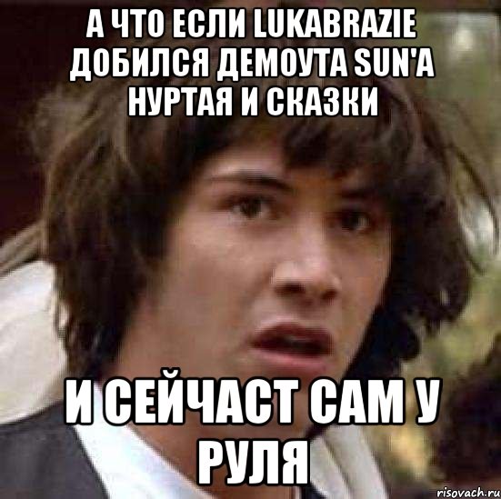 а что если lukabrazie добился демоута sun'a нуртая и сказки и сейчаст сам у руля, Мем А что если (Киану Ривз)